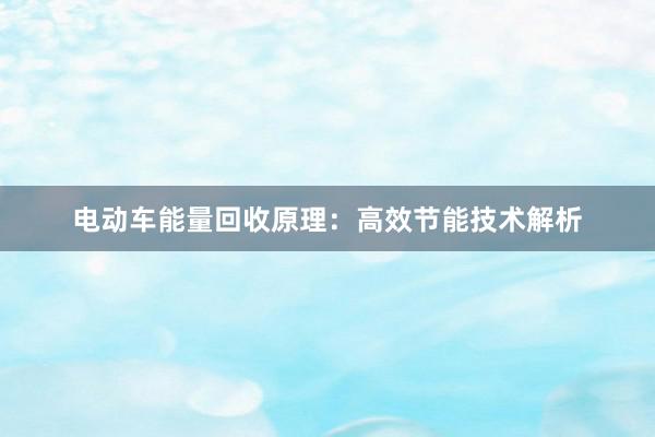 电动车能量回收原理：高效节能技术解析