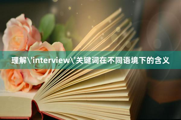 理解'interview'关键词在不同语境下的含义