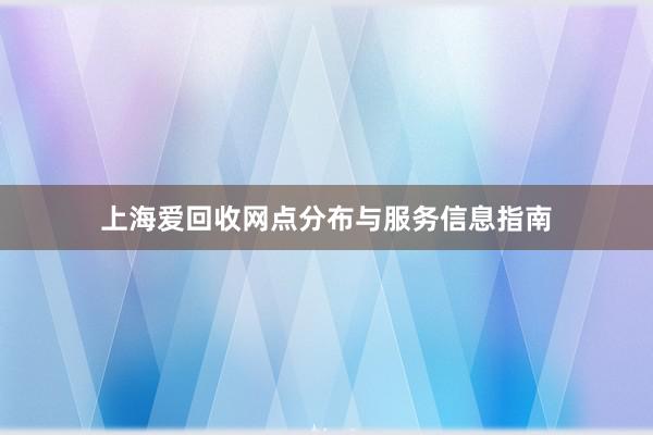 上海爱回收网点分布与服务信息指南